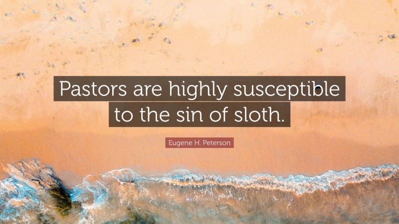Eugene H. Peterson Quote: “Pastors are highly susceptible to the sin of sloth.”