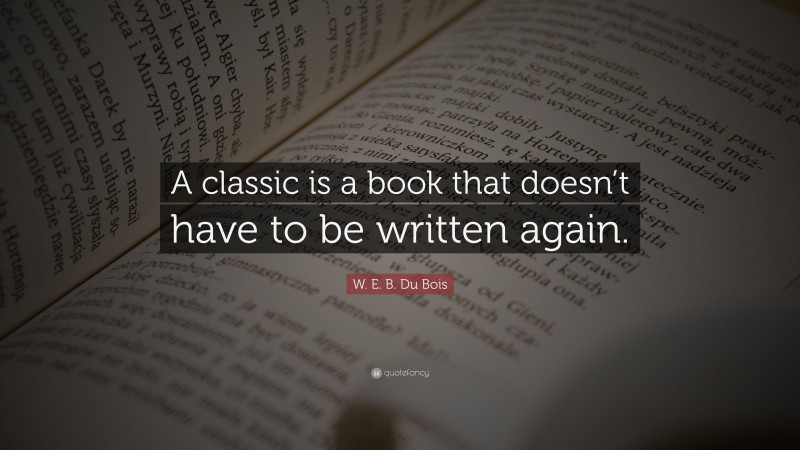 W. E. B. Du Bois Quote: “A classic is a book that doesn’t have to be ...