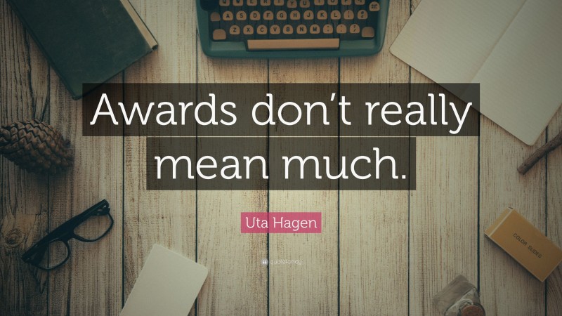 Uta Hagen Quote: “Awards don’t really mean much.”