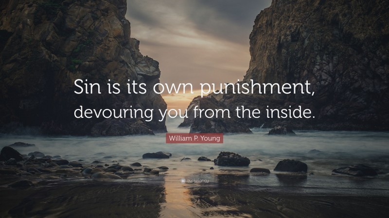 William P. Young Quote: “Sin is its own punishment, devouring you from the inside.”