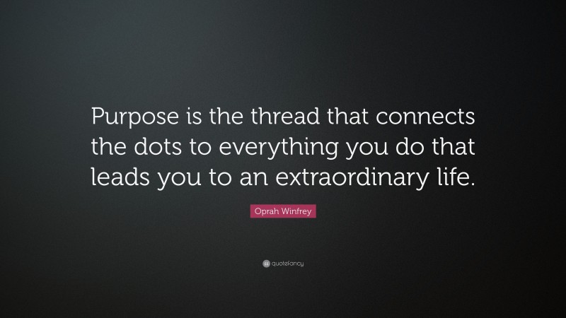 Oprah Winfrey Quote: “Purpose is the thread that connects the dots to everything you do that leads you to an extraordinary life.”