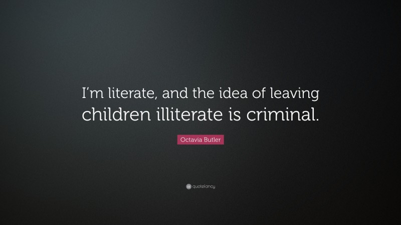 Octavia Butler Quote: “I’m literate, and the idea of leaving children illiterate is criminal.”