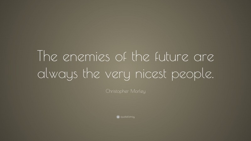 Christopher Morley Quote: “The enemies of the future are always the very nicest people.”