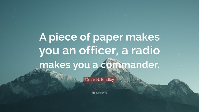 Omar N. Bradley Quote: “A piece of paper makes you an officer, a radio makes you a commander.”