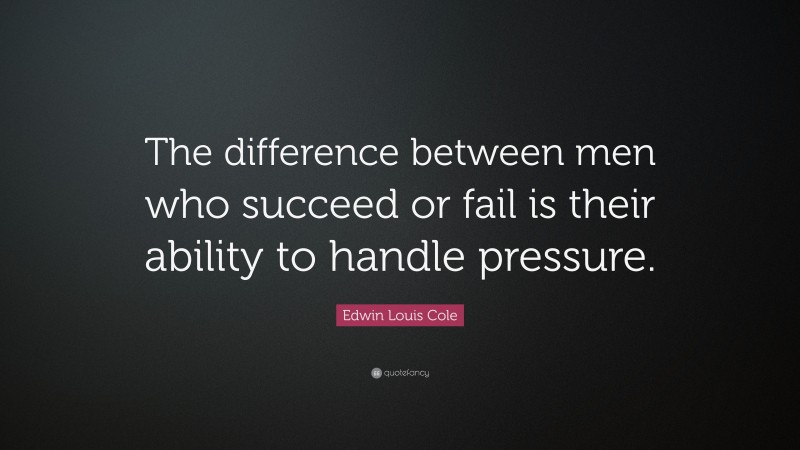 Edwin Louis Cole Quote: “The difference between men who succeed or fail is their ability to handle pressure.”