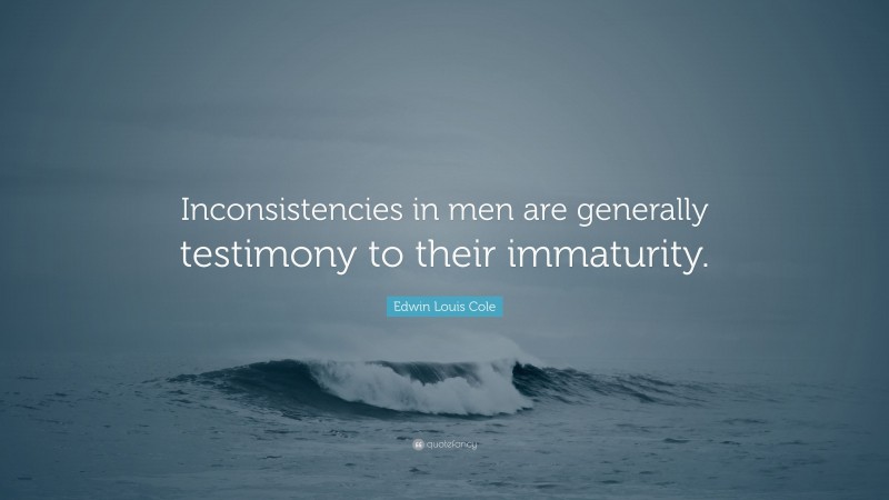 Edwin Louis Cole Quote: “Inconsistencies in men are generally testimony to their immaturity.”