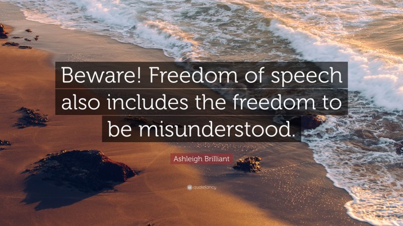 Ashleigh Brilliant Quote: “Beware! Freedom of speech also includes the freedom to be misunderstood.”