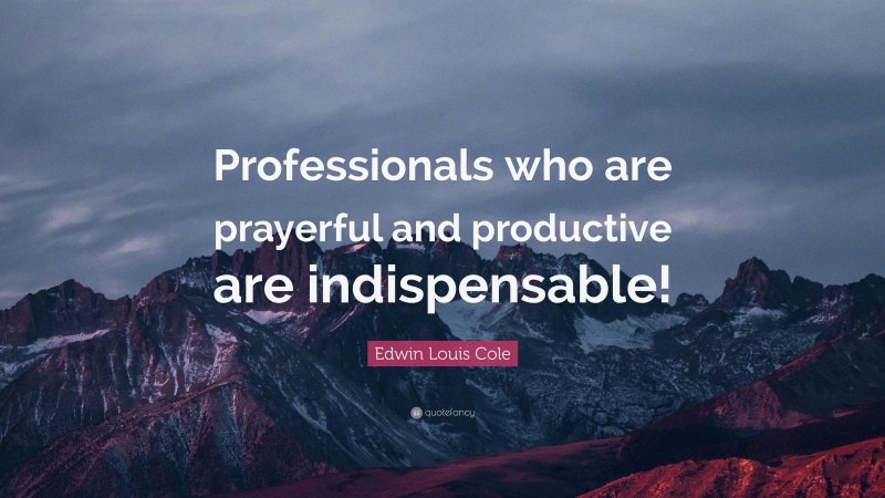 Edwin Louis Cole Quote: “Professionals who are prayerful and productive are indispensable!”