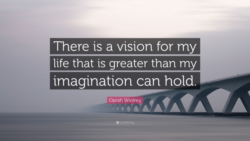 Oprah Winfrey Quote: “There is a vision for my life that is greater than my imagination can hold.”