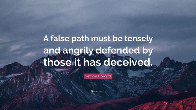 Vernon Howard Quote: “A false path must be tensely and angrily defended by those it has deceived.”
