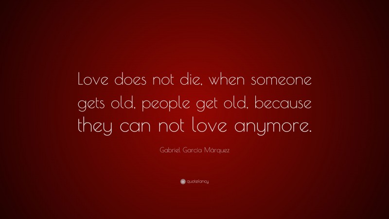 Gabriel Garcí­a Márquez Quote: “Love does not die, when someone gets old, people get old, because they can not love anymore.”