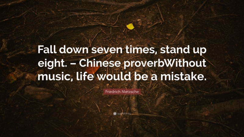 Friedrich Nietzsche Quote: “Fall down seven times, stand up eight. – Chinese proverbWithout music, life would be a mistake.”