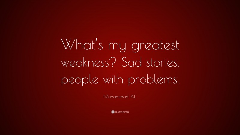 Muhammad Ali Quote: “What’s my greatest weakness? Sad stories, people with problems.”