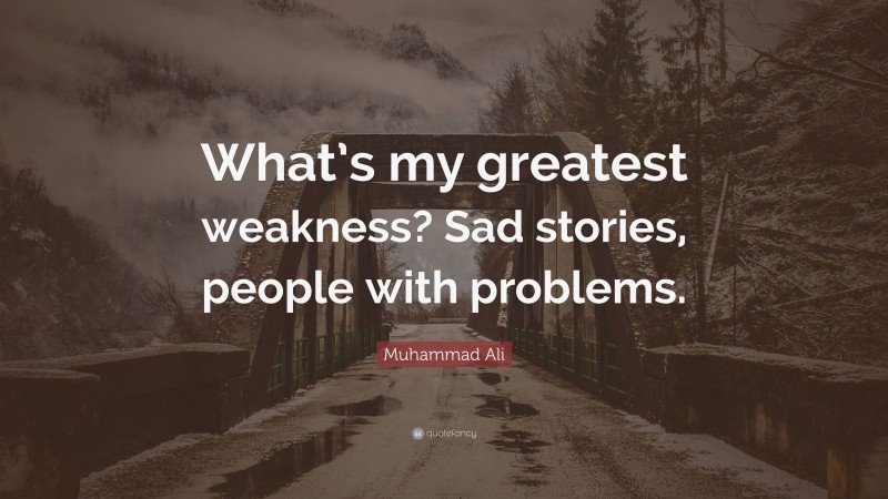 Muhammad Ali Quote: “What’s my greatest weakness? Sad stories, people with problems.”
