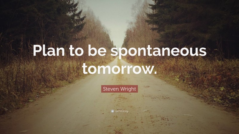 Steven Wright Quote: “Plan to be spontaneous tomorrow.”