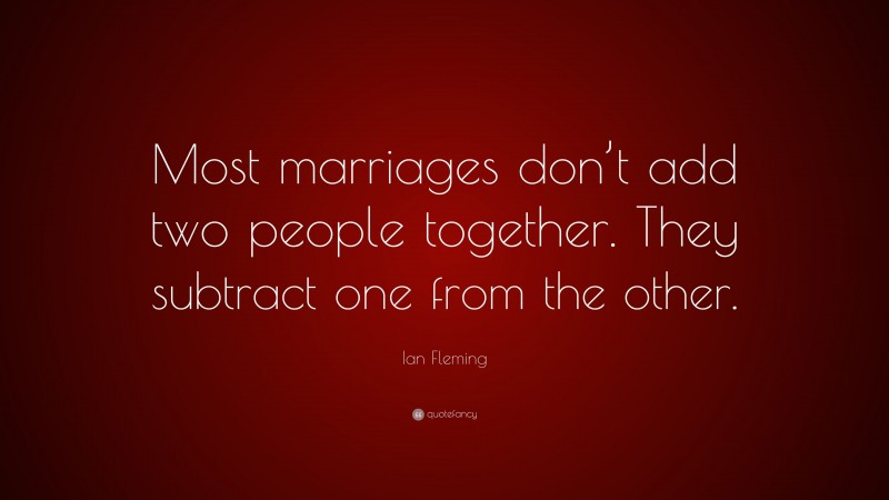 Ian Fleming Quote: “Most marriages don’t add two people together. They subtract one from the other.”