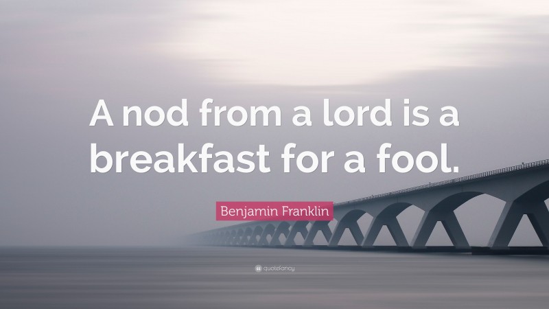 Benjamin Franklin Quote: “A nod from a lord is a breakfast for a fool.”