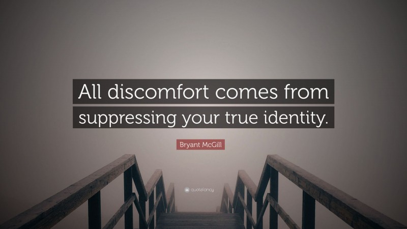 Bryant McGill Quote: “All discomfort comes from suppressing your true identity.”