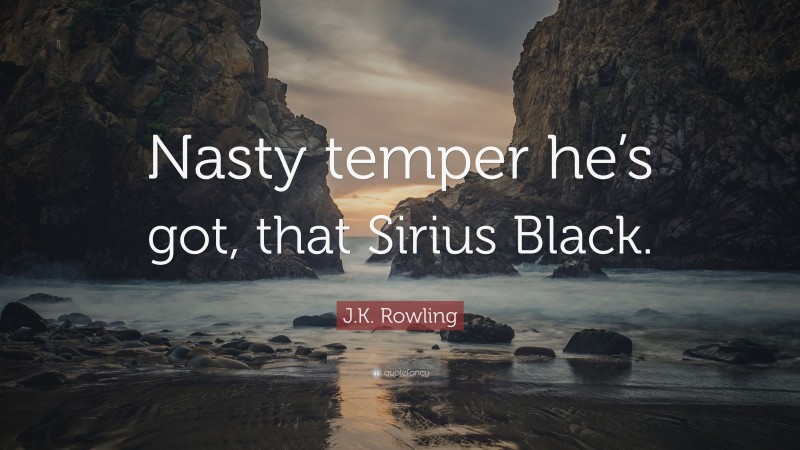 J.K. Rowling Quote: “Nasty temper he’s got, that Sirius Black.”