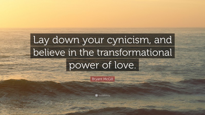 Bryant McGill Quote: “Lay down your cynicism, and believe in the transformational power of love.”