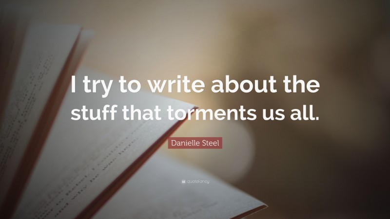 Danielle Steel Quote: “I try to write about the stuff that torments us all.”