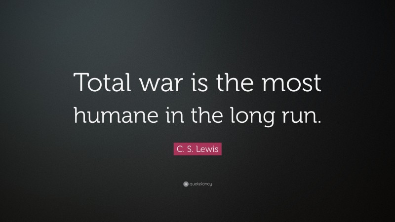 C. S. Lewis Quote: “Total war is the most humane in the long run.”