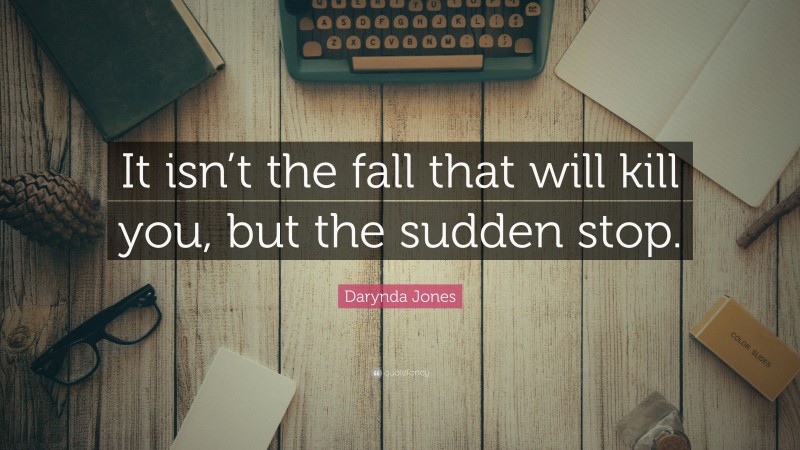 Darynda Jones Quote: “It isn’t the fall that will kill you, but the sudden stop.”