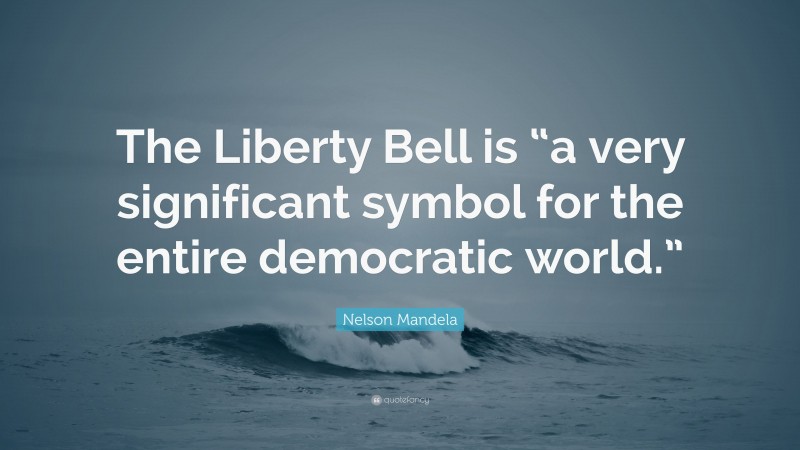Nelson Mandela Quote: “The Liberty Bell is “a very significant symbol for the entire democratic world.””