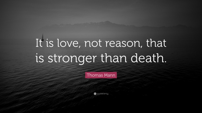 Thomas Mann Quote: “It is love, not reason, that is stronger than death.”