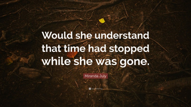 Miranda July Quote: “Would she understand that time had stopped while she was gone.”