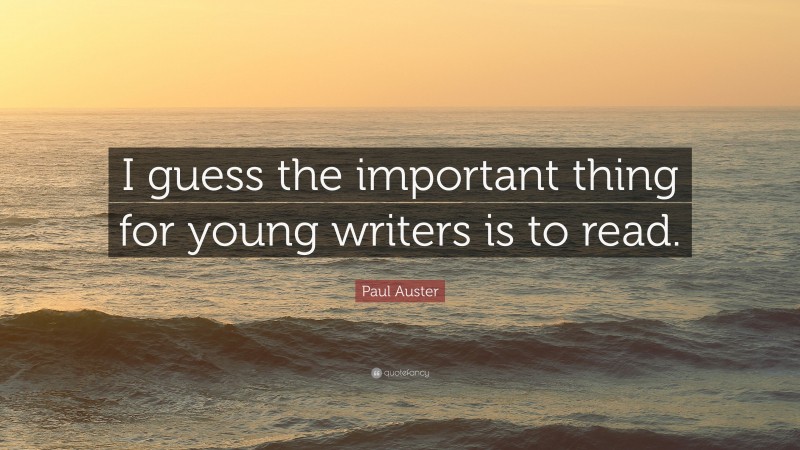 Paul Auster Quote: “I guess the important thing for young writers is to read.”
