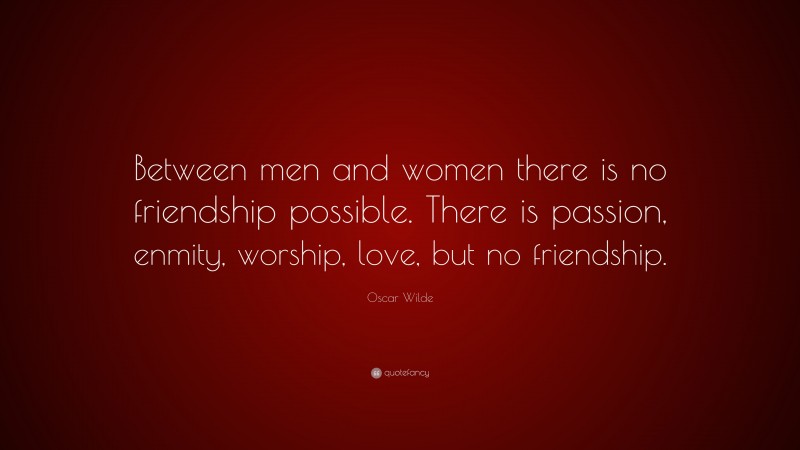 Oscar Wilde Quote: “Between men and women there is no friendship possible. There is passion, enmity, worship, love, but no friendship.”