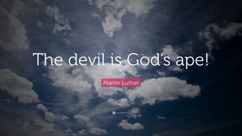 Martin Luther Quote: “The devil is God’s ape!”