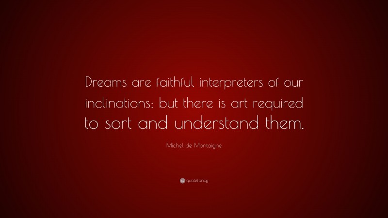Michel de Montaigne Quote: “Dreams are faithful interpreters of our inclinations; but there is art required to sort and understand them.”