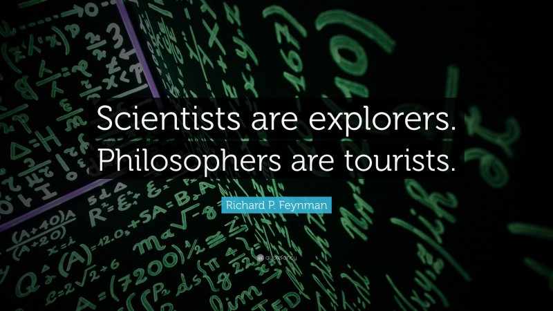 Richard P. Feynman Quote: “Scientists are explorers. Philosophers are tourists.”