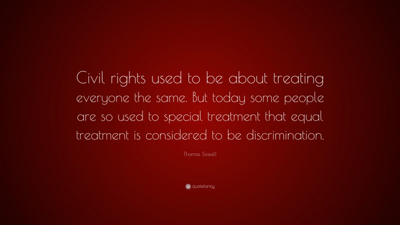 Thomas Sowell Quote: “Civil rights used to be about treating everyone the same. But today some people are so used to special treatment that equal treatment is considered to be discrimination.”