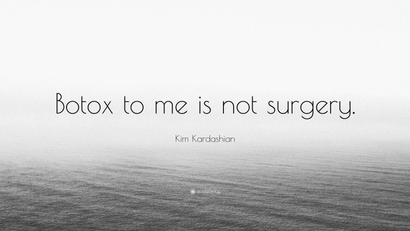 Kim Kardashian Quote: “Botox to me is not surgery.”