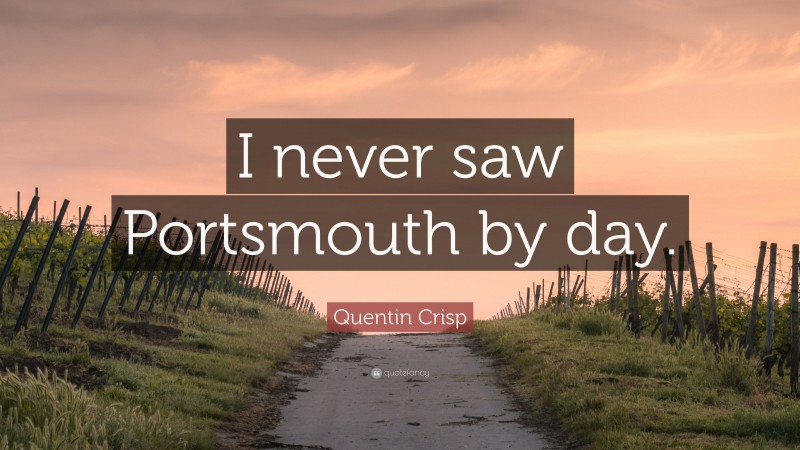 Quentin Crisp Quote: “I never saw Portsmouth by day.”