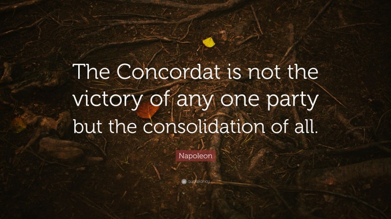 Napoleon Quote: “The Concordat is not the victory of any one party but the consolidation of all.”