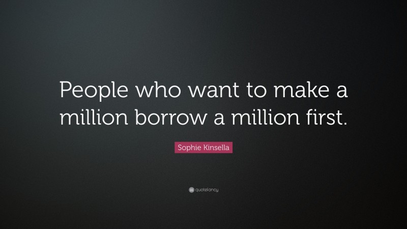 Sophie Kinsella Quote: “People who want to make a million borrow a million first.”