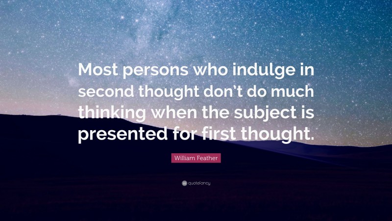 William Feather Quote: “Most persons who indulge in second thought don’t do much thinking when the subject is presented for first thought.”