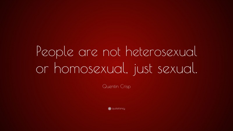 Quentin Crisp Quote: “People are not heterosexual or homosexual, just sexual.”