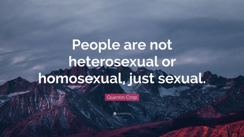 Quentin Crisp Quote: “People are not heterosexual or homosexual, just sexual.”