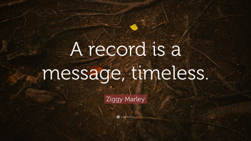 Ziggy Marley Quote: “A record is a message, timeless.”