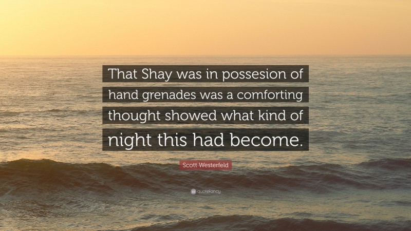 Scott Westerfeld Quote: “That Shay was in possesion of hand grenades was a comforting thought showed what kind of night this had become.”