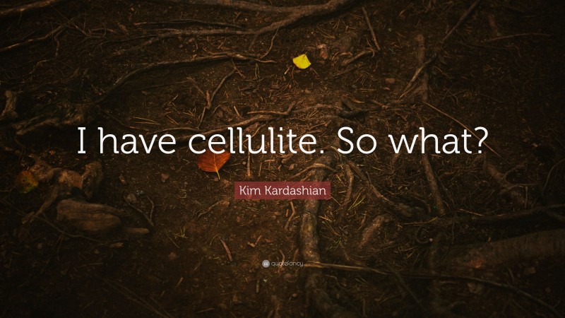 Kim Kardashian Quote: “I have cellulite. So what?”