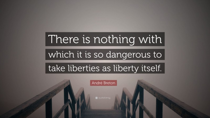 André Breton Quote: “There is nothing with which it is so dangerous to take liberties as liberty itself.”