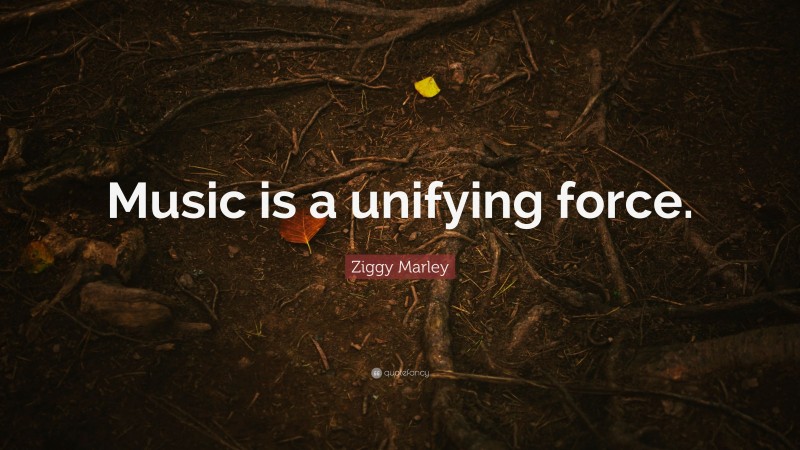 Ziggy Marley Quote: “Music is a unifying force.”