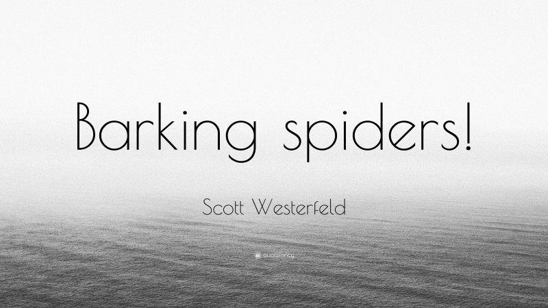 Scott Westerfeld Quote: “Barking spiders!”