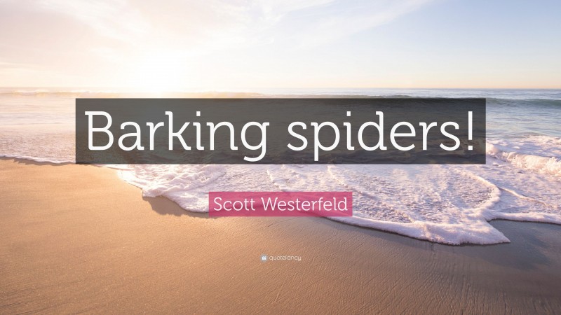 Scott Westerfeld Quote: “Barking spiders!”